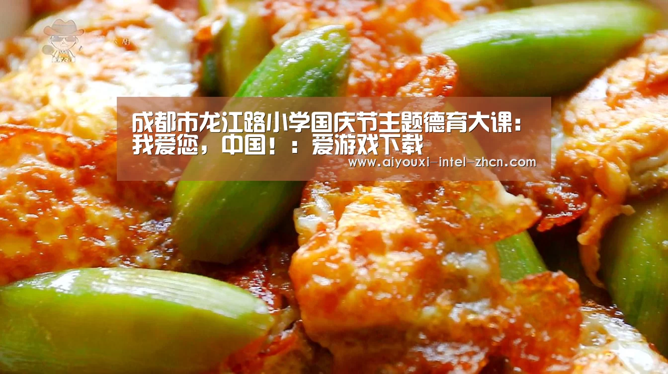 成都市龙江路小学国庆节主题德育大课:我爱您,中国!:爱游戏下载(图1) 爱游戏APP