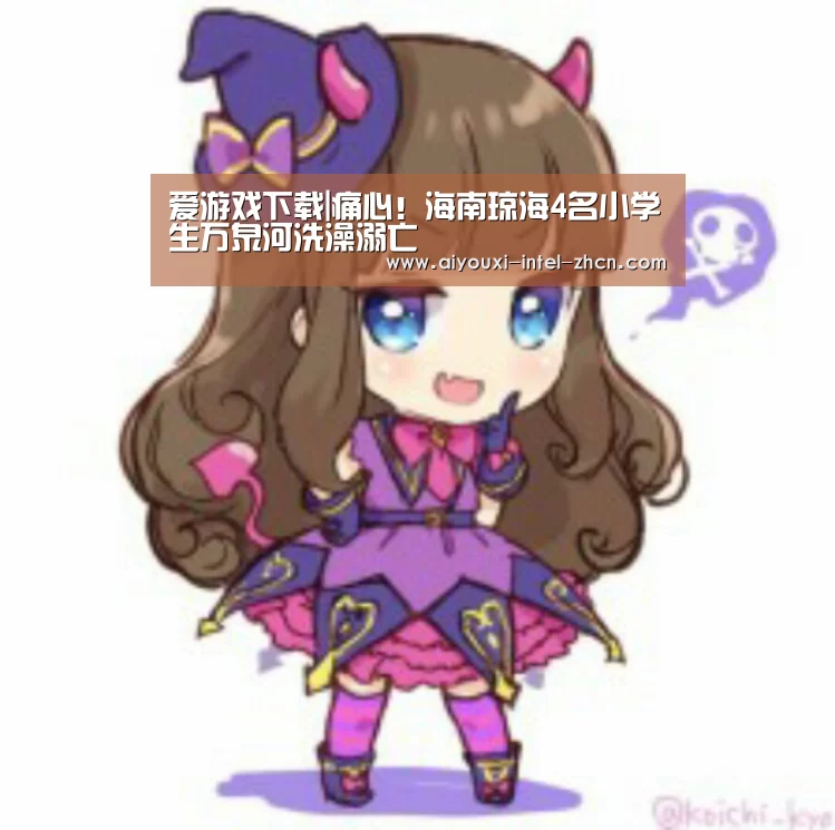 爱游戏下载|痛心!海南琼海4名小学生万泉河洗澡溺亡(图1) 爱游戏下载