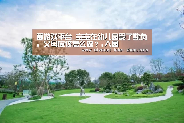 爱游戏平台_宝宝在幼儿园受了欺负,父母应该怎么做?,入园(图2) 爱游戏下载
