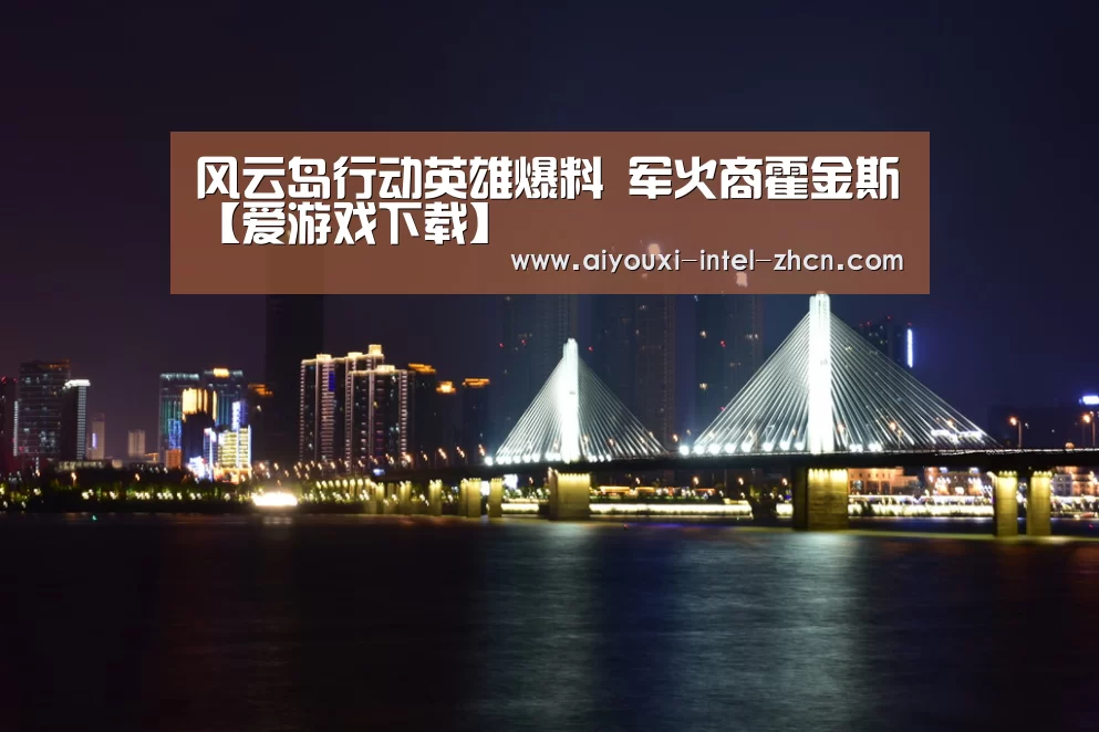 风云岛行动英雄爆料 军火商霍金斯【爱游戏下载】(图3) 爱游戏入口